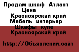 Продам шкаф “Атлант“. › Цена ­ 15 000 - Красноярский край Мебель, интерьер » Шкафы, купе   . Красноярский край